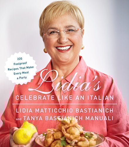 Lidia's Celebrate Like an Italian: 220 Foolproof Recipes That Make Every Meal a Party: A Cookbook Lidia Bastianich