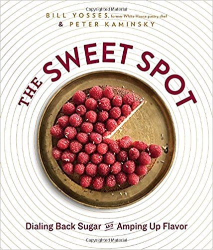 The Sweet Spot: Dialing Back Sugar and Amping Up Flavor By Former White House Pastry Chef Bill Yosses