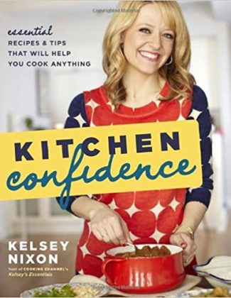 Kitchen Confidence Essential Recipes and Tips That Will Help You Cook Anything Kelsey Nixon Cookbook