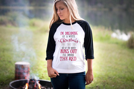 ThePlaidDeer I'm dreaming of a white Christmas, but if the white runs out I'll drink the red christmas shirt women holidays