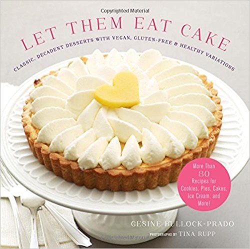 Let Them Eat Cake: Classic, Decadent Desserts with Vegan, Gluten-Free & Healthy Variations: More Than 80 Recipes for Cookies, Pies, Cakes, Ice Cream, and More! Cookbook Gesine Bullock Prado 