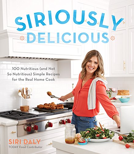 Siriously Delicious: 100 Nutritious (and Not So Nutritious) Simple Recipes for the Real Home Cook Siri Daly cookbook