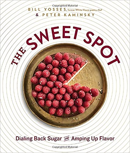 The Sweet Spot: Dialing Back Sugar and Amping Up Flavor By Former White House Pastry Chef Bill Yosses