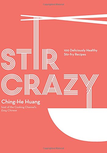 "Stir Crazy: 100 Deliciously Healthy Stir-Fry Recipes" By Chef Ching-He Huang