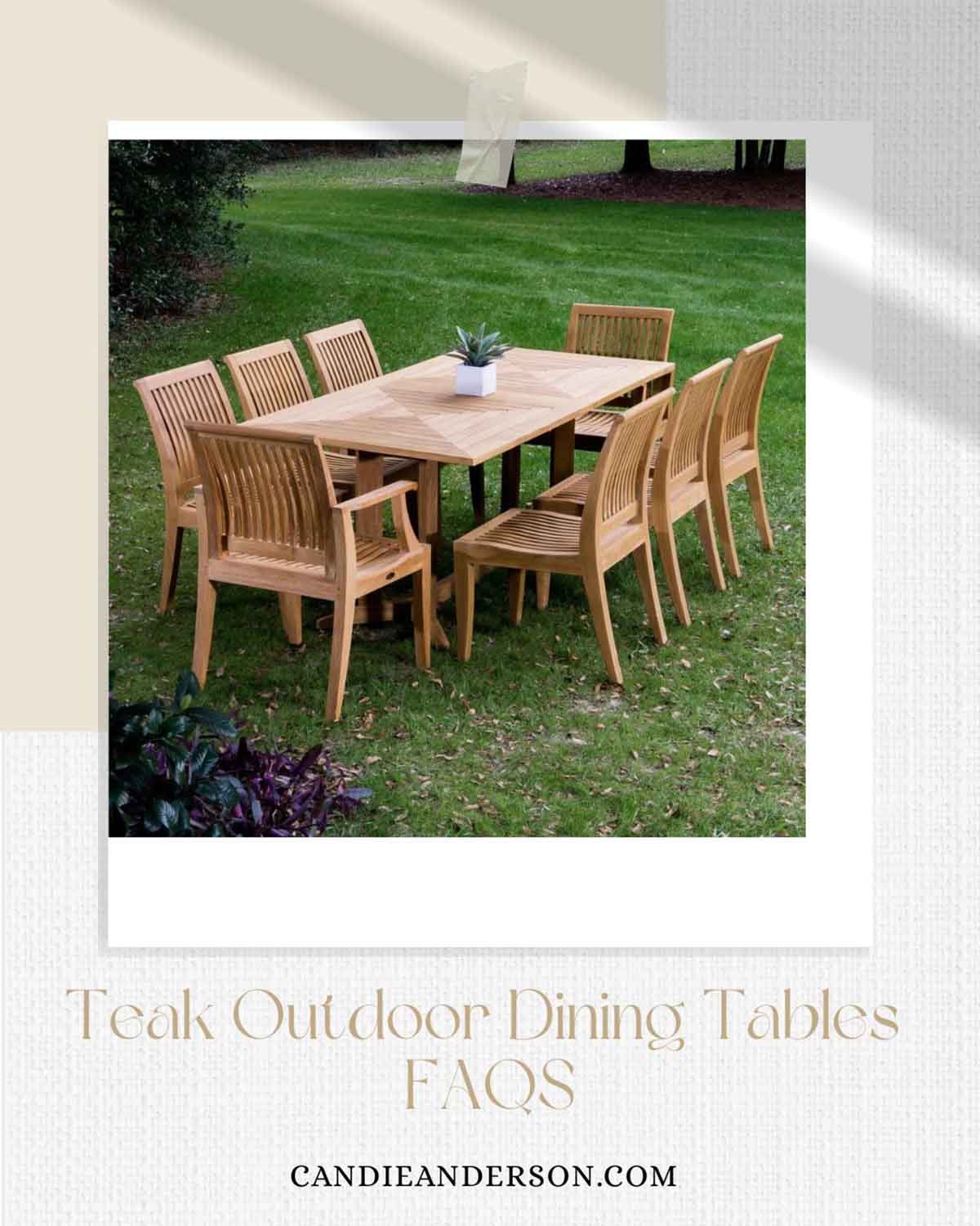 Lifestyle expert, journalist and interior design blogger Candie Anderson of candieanderson.com shares the most frequently asked questions about teak outdoor dining tables.